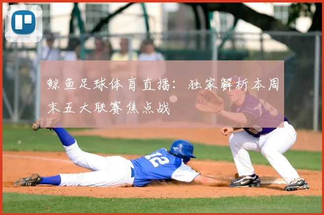 鲸鱼足球体育直播：独家解析本周末五大联赛焦点战