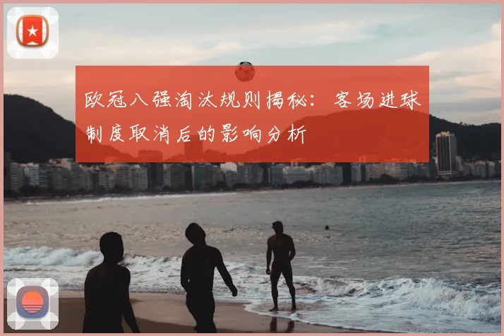 欧冠八强淘汰规则揭秘：客场进球制度取消后的影响分析