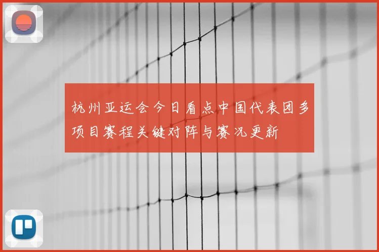杭州亚运会今日看点中国代表团多项目赛程关键对阵与赛况更新