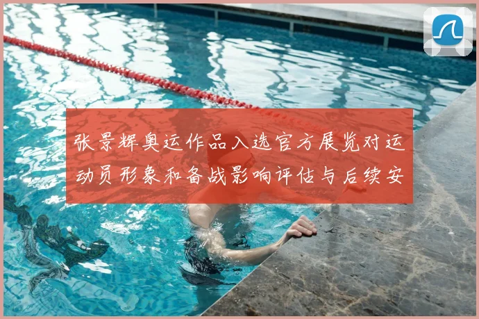 张景辉奥运作品入选官方展览对运动员形象和备战影响评估与后续安排