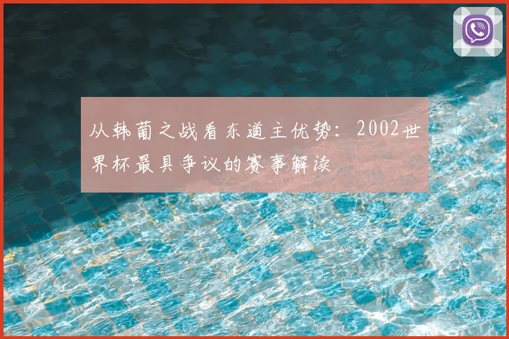 从韩葡之战看东道主优势：2002世界杯最具争议的赛事解读