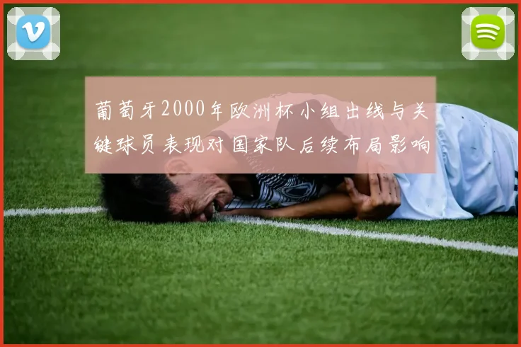 葡萄牙2000年欧洲杯小组出线与关键球员表现对国家队后续布局影响