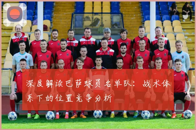 深度解读巴萨球员名单队：战术体系下的位置竞争分析