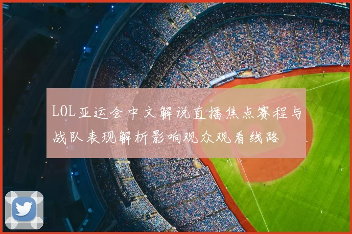 LOL亚运会中文解说直播焦点赛程与战队表现解析影响观众观看线路